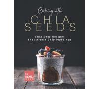 Cooking with Chia Seeds: Chia Seed Recipes that Aren't Only Puddings