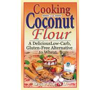 Cooking with Coconut Flour: A Delicious Low-Carb, Gluten-Free Alternative to Wheat: A Delicious Low-Carb, Gluten-Free Alternative to Wheat - 2nd Edition