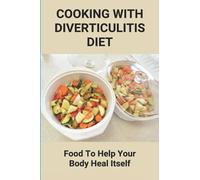 Cooking With Diverticulitis Diet: Food To Help Your Body Heal Itself: What Diet To Follow With Diverticulitis