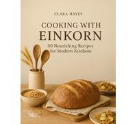 Cooking with Einkorn: 80 Nourishing recipes for modern kitchens