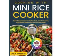 Cooking with Mini Rice Cooker: Quick & Easy Recipes for Healthy Meals, One-Pot Cooking, and Delicious Dishes with Your Mini Rice Cooker
