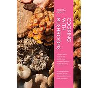 Cooking with Mushrooms: A Fungi Lover's Guide to the World's Most Versatile, Flavorful, Health-Boosting Ingredients