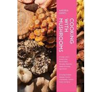 Cooking with Mushrooms: A Fungi Lover's Guide to the World's Most Versatile, Flavorful, Health-Boosting Ingredients