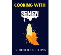 Cooking With Semen 50 Delicious Recipes: Inappropriate Funny Joke Notebook Disguised As A Real Paperback Gag Novelty Gift 6"x9"