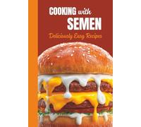 Cooking with Semen, Deliciously Easy Recipes: Hilarious Fake Cookbook; Funny Prank / Gag Gift for Adults; Inappropriate and Naughty Novelty Notebook; Joke Burger Cover