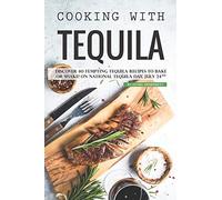 Cooking with Tequila: Discover 40 Tempting Tequila Recipes to Bake or Shake! On National Tequila Day, July 24th