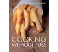 Cooking Without Fuss: Stress-free Recipes for the Homecook