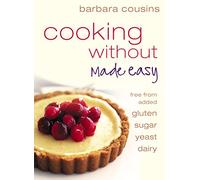 Cooking Without Made Easy: Recipes free from added Gluten, Sugar, Yeast and Dairy Produce: All recipes free from added gluten, sugar, yeast and dairy produce