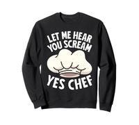 Cooks LET ME HEAR YOU SCREAM YES CHEF Funny Cooking Sweatshirt