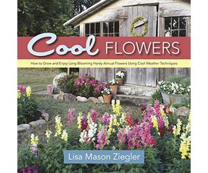 Cool Flowers: How to Grow and Enjoy Long-Blooming Hardy Annual Flowers Using Cool Weather Techniques