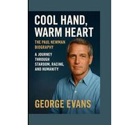 COOL HAND, WARM HEART THE PAUL NEWMAN BIOGRAPHY: A JOURNEY THROUGH STARDOM, RACING, AND HUMANITY