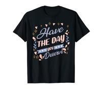 Cool Motivational saying, Have The Day You Deserve T-Shirt