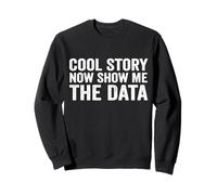 Cool Story Now Show Me The Data, Data Scientist Data Science Sweatshirt