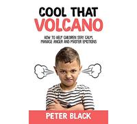 Cool That Volcano: How to Help Children Stay Calm, Manage Anger and Master Emotions