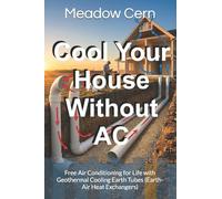 Cool Your House Without AC: Free Air Conditioning for Life with Geothermal Cooling Earth Tubes (Earth-Air Heat Exchangers): 1 (Resilient Homestead Villages)