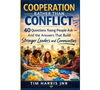 COOPERATION RATHER THAN CONFLICT: 40 Questions Young People Ask- And the Answers That Build Stronger Leaders and Communities