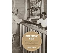 Cooperative Rule: Community Development in Britain's Late Empire: 20 (Berkeley Series in British Studies)