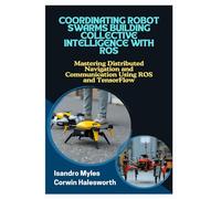 COORDINATING ROBOT SWARMS BUILDING COLLECTIVE INTELLIGENCE WITH ROS: Mastering Distributed Navigation and Communication Using ROS and TensorFlow