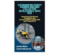 COORDINATING ROBOT SWARMS BUILDING COLLECTIVE INTELLIGENCE WITH ROS: Mastering Distributed Navigation and Communication Using ROS and TensorFlow
