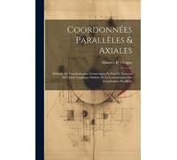 Coordonnées Parallèles & Axiales: Méthode De Transformation Géométrique Et Procédé Nouveau De Calcul Graphique Déduits De La Considération Des Coordonnées Parallèles
