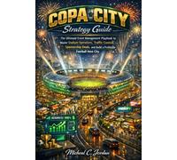 Copa City Strategy Guide: The Ultimate Event Management Playbook to Master Stadium Operations, Traffic Control, Sponsorship Deals, and Build a Profitable Football Host City