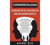 COPARENTALIDAD DURANTE EL DIVORCIO DE UN NARCISISTA: UNA GUÍA PARA MUJERES SOBRE CÓMO REDACTAR UN ACUERDO INTEGRAL DE COPATERNIDAD, REFORMULAR TU PENSAMIENTO Y EVITAR ALTOS CONFLICTOS