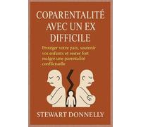COPARENTALITÉ AVEC UN EX DIFFICILE: Protéger votre paix, soutenir vos enfants et rester fort malgré une parentalité conflictuelle
