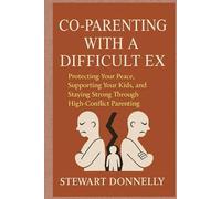 COPARENTING WITH A DIFFICULT EX: Protecting Your Peace, Supporting Your Kids, and Staying Strong Through High-Conflict Parenting