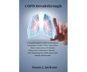 COPD Breakthrough: A Transformative Guide to Recognize Symptoms, Reduce Flare-Ups & Rise Above Limitations of Chronic Obstructive Pulmonary Disease - Your Roadmap for COPD Awareness Month and Beyond