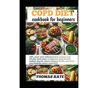 COPD DIET COOKBOOK FOR BEGINNERS: 100+ easy anti-inflammatory recipes and 28-day meal plan to improve lung health, reduce mucus, boost oxygen levels, and help you breathe easier naturally