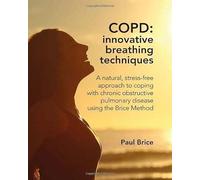 COPD: Innovative Breathing Techniques: A natural, stress-free approach to coping with chronic obstructive pulmonary disease using the Brice Method