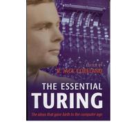 The Essential Turing: Seminal Writings in Computing, Logic, Philosophy, Artificial Intelligence, and Artificial Life plus The Secrets of Enigma