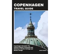 COPENHAGEN TRAVEL GUIDE: Copenhagen Revealed: The Cultural Capital of Denmark and Gateway to Nordic Heritage and Modern Design