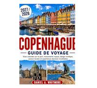 COPENHAGUE GUIDE DE VOYAGE 2027 / 2028: Vues colorées sur le port, monuments royaux, design nordique, saveurs locales et expériences danoises inoubliables