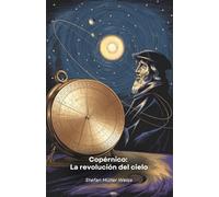 Copérnico: La revolución del cielo: Un viaje por la vida del genio que cambió para siempre nuestra visión del universo