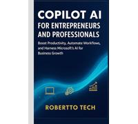 Copilot AI for Entrepreneurs and Professionals: Boost Productivity, Automate Workflows, and Harness Microsoft’s AI for Business Growth