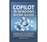 COPILOT IN WINDOWS WORK GUIDE: A PRACTICAL, STEP-BY-STEP MANUAL TO MASTER MICROSOFT COPILOT IN WINDOWS FOR PRODUCTIVITY, AUTOMATION, AI ASSISTANCE, AND SMARTER EVERYDAY COMPUTING