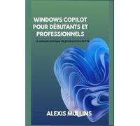 Copilote Windows pour débutants et professionnels: Le manuel pratique de productivité de l'IA