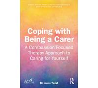 Coping with Being a Carer : A Compassion Focused Therapy Approach to Caring for Yourself