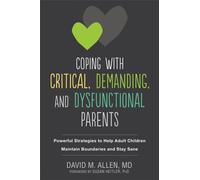Coping with Critical, Demanding, and Dysfunctional Parents : Powerful Strategies to Help Adult Children Maintain Boundaries and Stay Sane