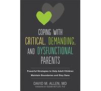 Coping with Critical, Demanding, and Dysfunctional Parents: Powerful Strategies to Help Adult Children Maintain Boundaries and Stay Sane