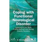 Coping with Functional Neurological Disorder : Listening to your Body, Finding Balance and Moving towards Recovery