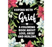 Coping With Grief - A Coloring Book About Loss, Grief and Healing: An Adult Coloring Book for Grief, Loss and Healing