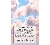 Coping with Loss & Dealing with Grief: Surviving Bereavement, Healing & Recovery After the Death of a Loved One (Books on Bereavement, Death and Grief)