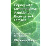 Coping with Mesothelioma: A guide for Patients and Families: Navigating Life with Mesothelioma