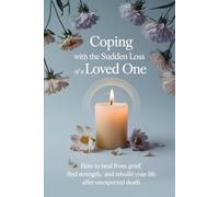 Coping with the Sudden Loss of a Loved One: How to Heal from Grief, Find Strength, and Rebuild Your Life After Unexpected Death