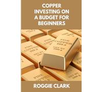 Copper Investing On A Budget For Beginners: Simple Strategies for Investing in Copper With Little Money