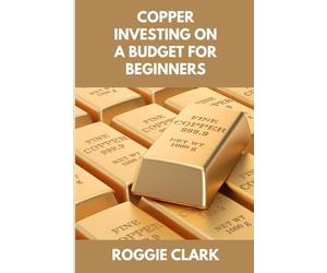 Copper Investing On A Budget For Beginners: Simple Strategies for Investing in Copper With Little Money