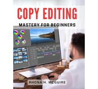 Copy Editing Mastery for Beginners: Master the Art of Copy Editing: Essential Guide for Beginners