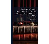 Copyright and Patent Laws of the United States, 1790 to 1870